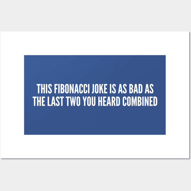 Funny - This Fibonacci Joke Is As Bad As The Last Two You Heard Combined - Funny Joke Statement Humor Slogan Quotes Wall Art by sillyslogans